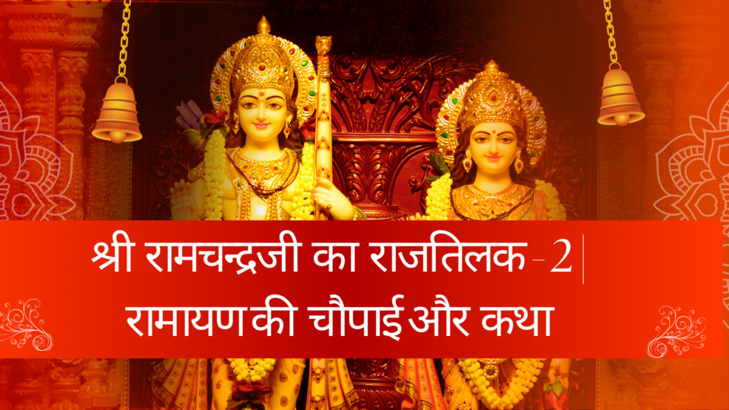 श्री रामचन्द्रजी का राजतिलक - 2 | रामायण की चौपाई और कथा