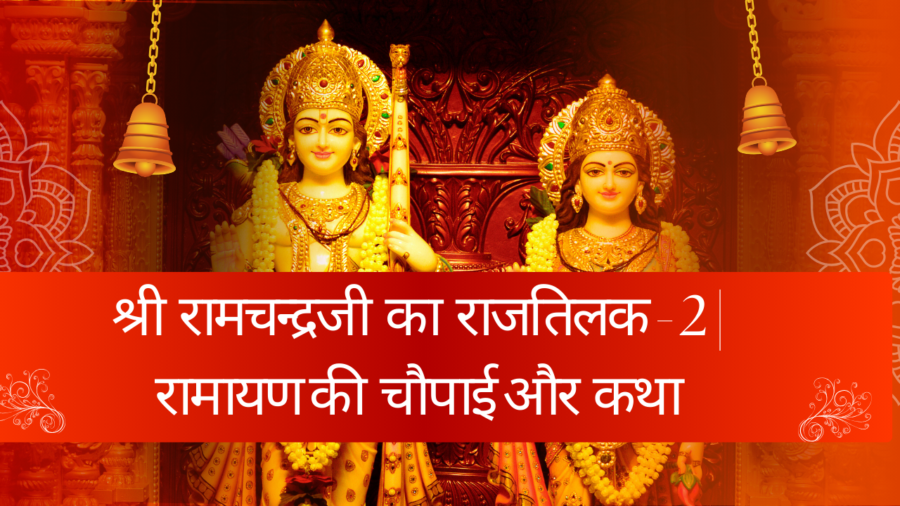 श्री रामचन्द्रजी का राजतिलक - 2 | रामायण की चौपाई और कथा